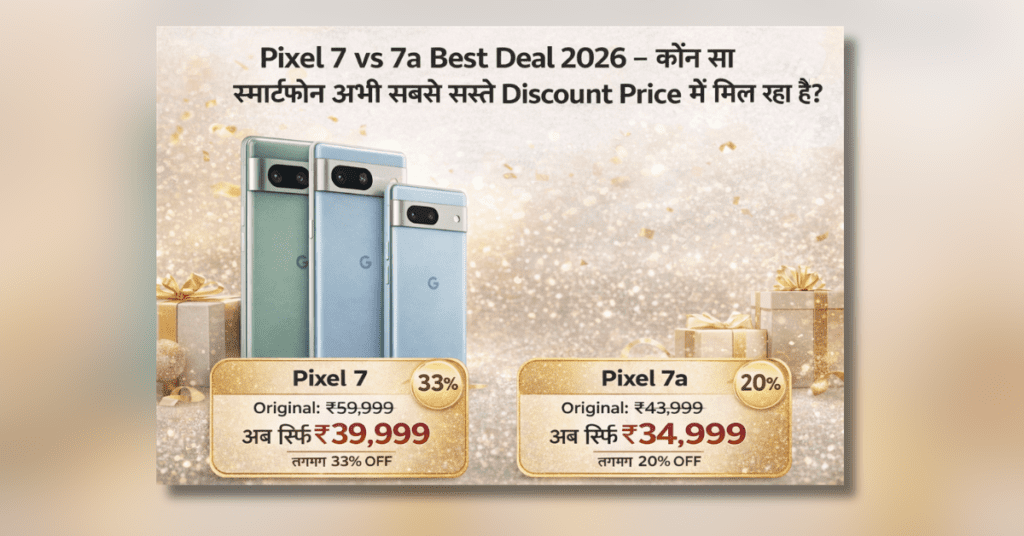 Pixel 7 vs 7a comparison 2026 price, camera और features की पूरी तुलना