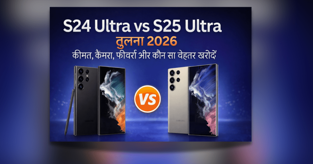 S24 Ultra vs S25 Ultra तुलना 2026 Samsung flagship फोन कीमत कैमरा और फीचर्स comparison