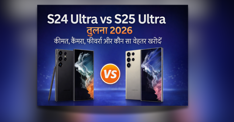 S24 Ultra vs S25 Ultra तुलना 2026 Samsung flagship फोन कीमत कैमरा और फीचर्स comparison
